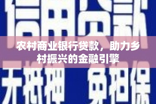 后里农村商业银行贷款，助力乡村振兴的金融引擎