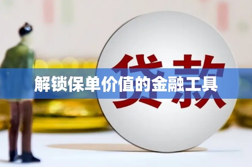 后里解锁保单价值的金融工具