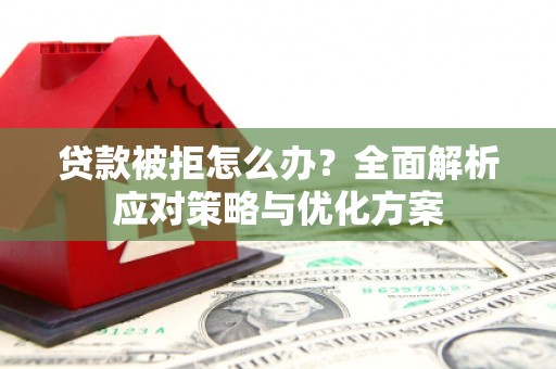 后里贷款被拒怎么办？全面解析应对策略与优化方案