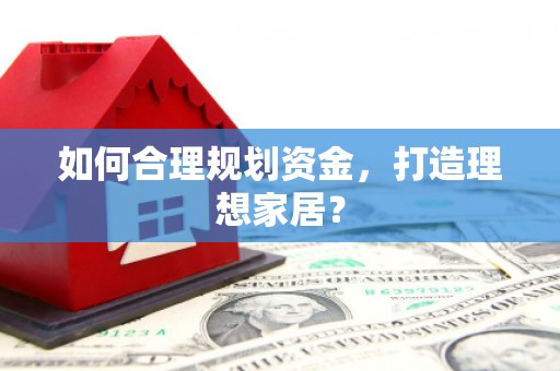 后里如何合理规划资金，打造理想家居？