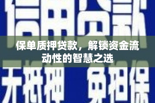 后里保单质押贷款，解锁资金流动性的智慧之选