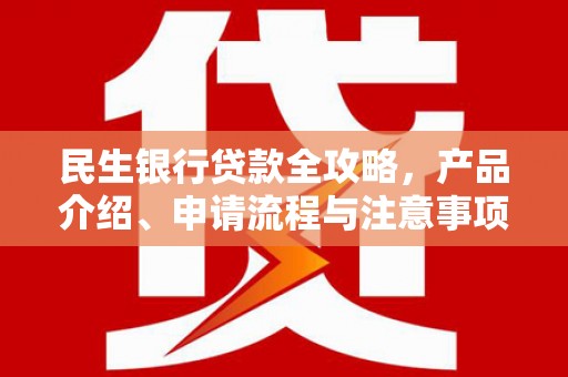 后里民生银行贷款全攻略，产品介绍、申请流程与注意事项