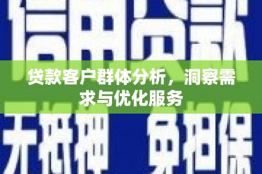 后里贷款客户群体分析，洞察需求与优化服务